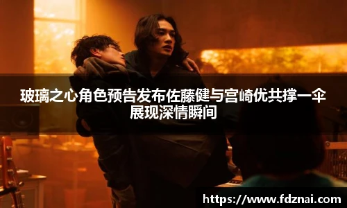 NG28玻璃之心角色预告发布佐藤健与宫崎优共撑一伞展现深情瞬间